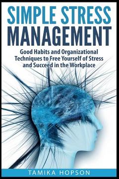 portada Simple Stress Management: Good Habits and Organizational Techniques to Free Yourself of Stress and Succeed in the Workplace