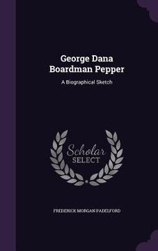portada George Dana Boardman Pepper: A Biographical Sketch