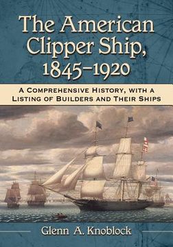 portada the american clipper ship, 1845-1920: a comprehensive history, with a listing of builders and their ships