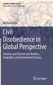 portada Civil Disobedience in Global Perspective: Decency and Dissent Over Borders, Inequities, and Government Secrecy (en Inglés)