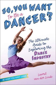 portada So, You Want to Be a Dancer?: The Ultimate Guide to Exploring the Dance Industry (Be What You Want)