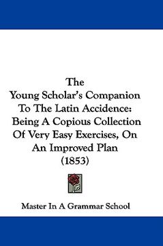 portada the young scholar's companion to the latin accidence: being a copious collection of very easy exercises, on an improved plan (1853) (en Inglés)