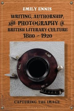 portada Writing, Authorship and Photography in British Literary Culture, 1880 - 1920: Capturing the Image (en Inglés)