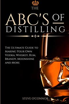 portada The Abc'S of Distilling: The Ultimate Guide to Making Your own Vodka, Whiskey, Rum, Brandy, Moonshine, and More (en Inglés)