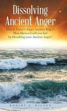 portada Dissolving Ancient Anger: How is Today's Anger Ancient Anger? How liberated will you feel by Dissolving your Ancient Anger?
