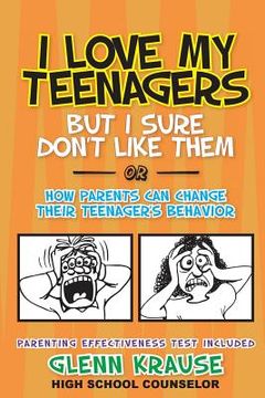portada I Love My Teenagers But I Sure Don't Like Them or How Parents Can Change Their Teenager's Behavior (en Inglés)