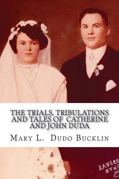 portada The Trials, Tribulations and Tales of John and Catherine Duda: A story about the life of John and Catherine (Egnarski) Duda from 1891 to 1979 (en Inglés)