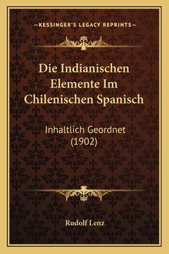 portada Die Indianischen Elemente Im Chilenischen Spanisch: Inhaltlich Geordnet (1902) (en Alemán)