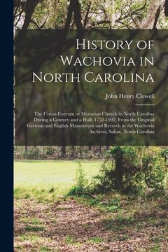 portada History of Wachovia in North Carolina: the Unitas Fratrum or Moravian Church in North Carolina During a Century and a Half, 1752-1902, From the Origin (en Inglés)