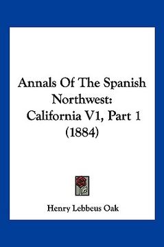 portada annals of the spanish northwest: california v1, part 1 (1884) (en Inglés)