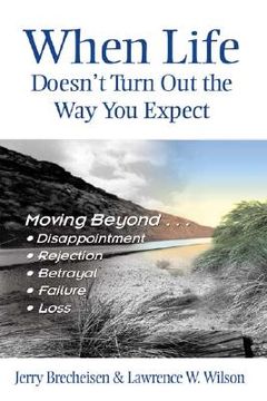 portada when life doesn't turn out the way you expect: moving beyond...disappointment, rejection, betrayal, failure, loss (en Inglés)