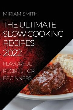 portada The Ultimate Slow Cooking Recipes 2022: Flavorful Recipes for Beginners (en Inglés)
