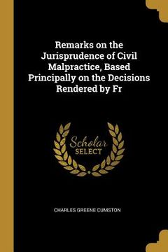 portada Remarks on the Jurisprudence of Civil Malpractice, Based Principally on the Decisions Rendered by Fr (en Inglés)