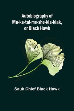 portada Autobiography of Ma-ka-tai-me-she-kia-kiak, or Black Hawk 