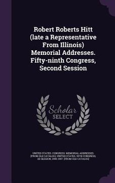 portada Robert Roberts Hitt (late a Representative From Illinois) Memorial Addresses. Fifty-ninth Congress, Second Session (en Inglés)