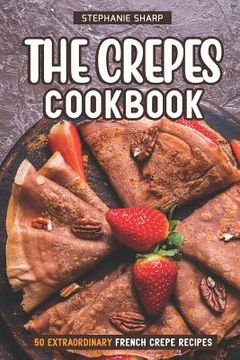 portada The Crepes Cookbook: 50 Extraordinary French Crepe Recipes (en Inglés)