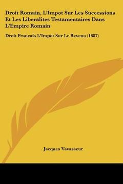 portada Droit Romain, L'Impot Sur Les Successions Et Les Liberalites Testamentaires Dans L'Empire Romain: Droit Francais L'Impot Sur Le Revenu (1887) (in French)