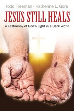 portada Jesus Still Heals: A Testimony of God's Light in a Dark World (en Inglés)