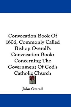 portada convocation book of 1606, commonly called bishop overall's convocation book: concerning the government of god's catholic church (en Inglés)