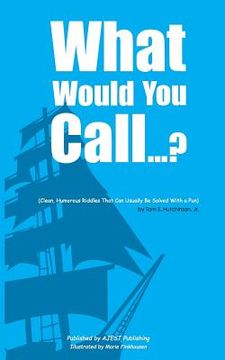 portada What Would You Call...?: (Clean, Humorous Riddles That Can Usually Be Solved With a Pun) (in English)