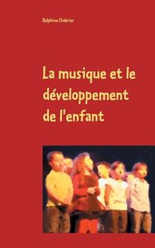 portada La musique et le développement de l'enfant: Retours aux essentiels à l'usage des parents, grands parents, instituteurs, professeurs et de tous les aut (en Francés)