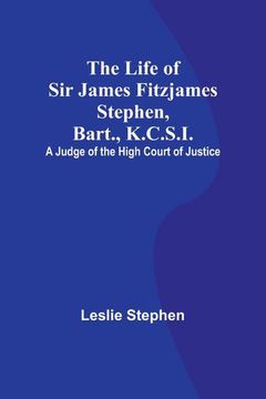 portada The Life of Sir James Fitzjames Stephen, Bart., K.C.S.I.: A Judge of the High Court of Justice 