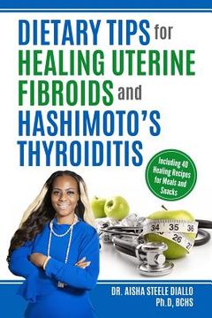 portada Dietary Tips for Healing Uterine Fibroids and Hashimoto's Thyroidits: Including 40 Healing Recipes for Meals and Snacks (en Inglés)