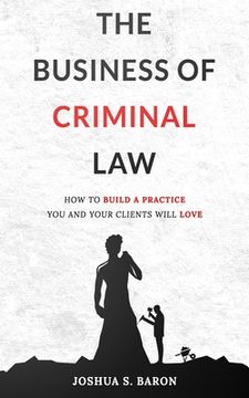 portada The Business of Criminal Law: How to Build a Criminal Defense Practice You and Your Clients Will Love (en Inglés)