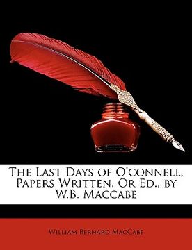 portada the last days of o'connell, papers written, or ed., by w.b. maccabe