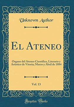 portada El Ateneo, Vol. 13: Organo del Ateneo Científico, Literario y Artístico de Vitoria; Marzo y Abril de 1884 (Classic Reprint)