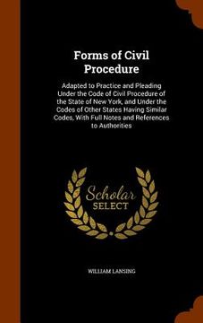 portada Forms of Civil Procedure: Adapted to Practice and Pleading Under the Code of Civil Procedure of the State of New York, and Under the Codes of Ot (in English)