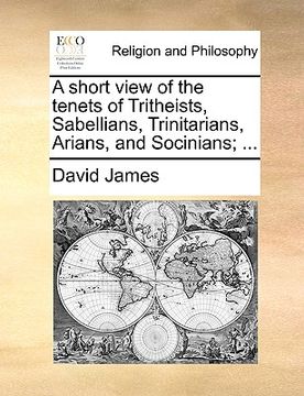 portada a short view of the tenets of tritheists, sabellians, trinitarians, arians, and socinians; ... (en Inglés)