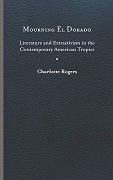 portada Mourning el Dorado: Literature and Extractivism in the Contemporary American Tropics (New World Studies) (en Inglés)