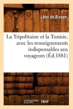 portada La Tripolitaine Et La Tunisie, Avec Les Renseignements Indispensables Aux Voyageurs, (Éd.1881) (en Francés)