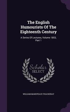 portada The English Humourists Of The Eighteenth Century: A Series Of Lectures, Volume 1853, Part 1 (en Inglés)