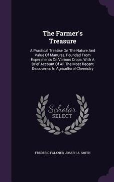 portada The Farmer's Treasure: A Practical Treatise On The Nature And Value Of Manures, Founded From Experiments On Various Crops, With A Brief Accou (en Inglés)