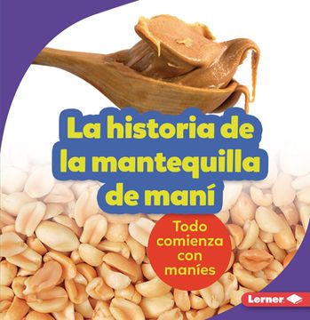 portada La Historia de la Mantequilla de Maní (the Story of Peanut Butter): Todo Comienza Con Maníes (It Starts with Peanuts)
