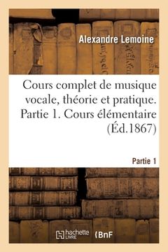 portada Cours Complet de Musique Vocale, Théorie Et Pratique. Partie 1. Cours Élémentaire (en Francés)