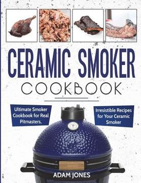 portada Ceramic Smoker Cookbook: Ultimate Smoker Cookbook for Real Pitmasters, Irresistible Recipes for Your Ceramic Smoker