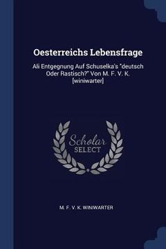 portada Oesterreichs Lebensfrage: Ali Entgegnung Auf Schuselka's "deutsch Oder Rastisch?" Von M. F. V. K. [winiwarter] (in English)