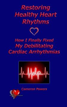 portada Restoring Healthy Heart Rhythms: How I Finally Fixed My Debilitating Cardiac Arrhythmias (en Inglés)