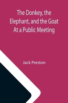 portada The Donkey, the Elephant, and the Goat At a Public Meeting (en Inglés)