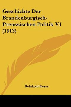 portada Geschichte Der Brandenburgisch-Preussischen Politik V1 (1913) (en Alemán)