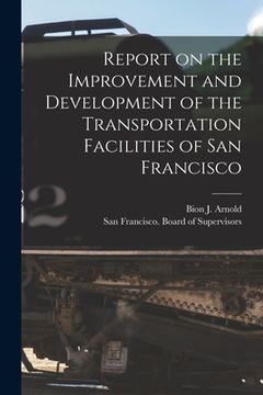portada Report on the Improvement and Development of the Transportation Facilities of San Francisco [microform] (en Inglés)