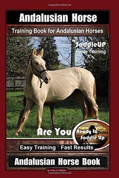 portada Andalusian Horse Training Book for Andalusian Horses by Saddleup are you Ready to Saddle up? Easy Training * Fast Results, Andalusian Horse Book (en Inglés)