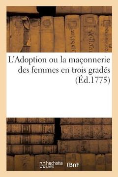 portada L'Adoption Ou La Maçonnerie Des Femmes En Trois Gradés (in French)