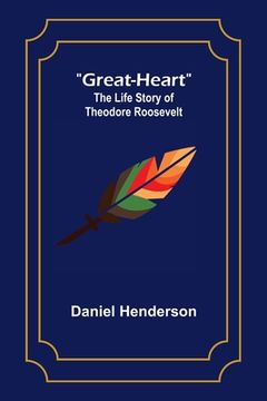 portada Great-Heart: The Life Story of Theodore Roosevelt (en Inglés)