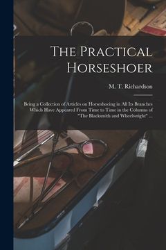 portada The Practical Horseshoer: Being a Collection of Articles on Horseshoeing in All Its Branches Which Have Appeared From Time to Time in the Column (in English)