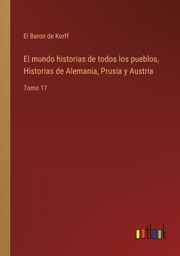 portada El mundo historias de todos los pueblos, Historias de Alemania, Prusia y Austria: Tomo 17