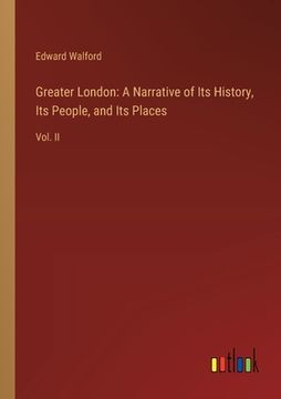 portada Greater London: A Narrative of Its History, Its People, and Its Places: Vol. II